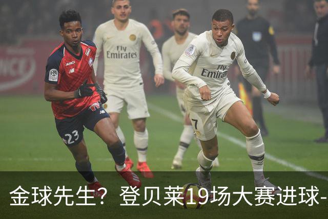 金球先生？登贝莱19场大赛进球-1 比起2球姆总只剩尴尬